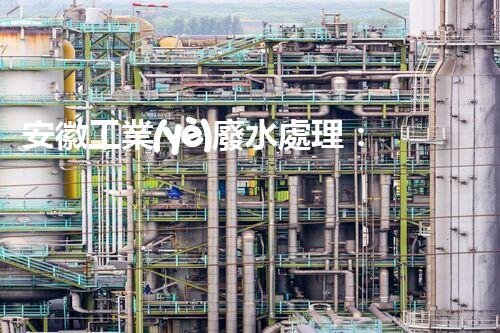 安徽工業(yè)廢水處理：創(chuàng)新技術(shù)與生態(tài)平衡的雙贏之路？